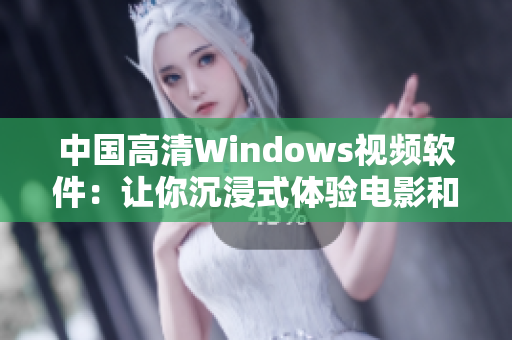 中國(guó)高清Windows視頻軟件：讓你沉浸式體驗(yàn)電影和視頻