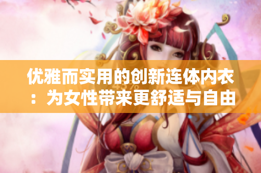 優(yōu)雅而實用的創(chuàng)新連體內(nèi)衣：為女性帶來更舒適與自由的選擇