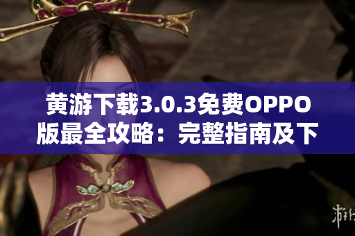 黃游下載3.0.3免費(fèi)OPPO版最全攻略：完整指南及下載方式