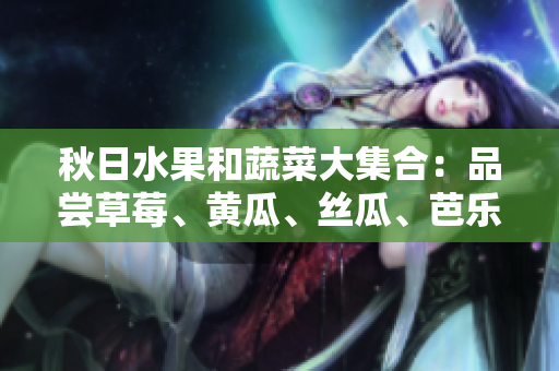 秋日水果和蔬菜大集合：品嘗草莓、黃瓜、絲瓜、芭樂(lè)和綠巨人的美味多樣性