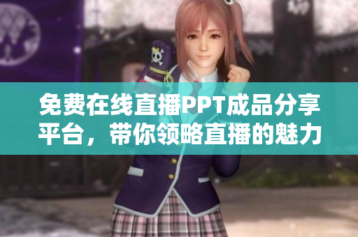 免費在線直播PPT成品分享平臺，帶你領略直播的魅力