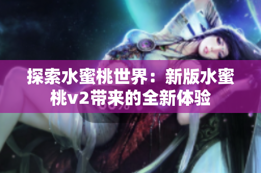 探索水蜜桃世界：新版水蜜桃v2帶來的全新體驗