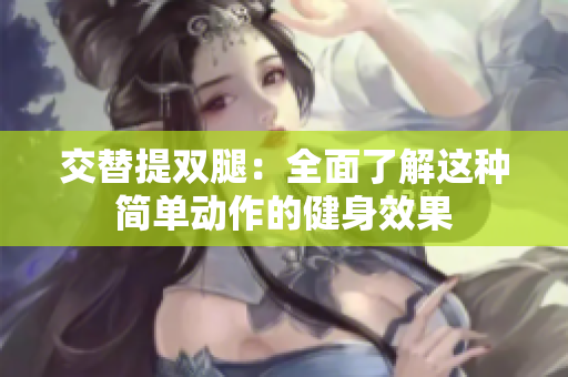 交替提雙腿：全面了解這種簡(jiǎn)單動(dòng)作的健身效果