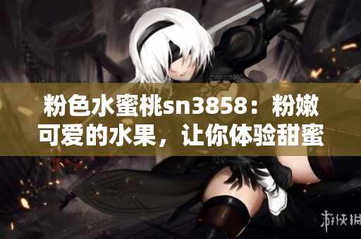 粉色水蜜桃sn3858：粉嫩可愛(ài)的水果，讓你體驗(yàn)甜蜜滋味
