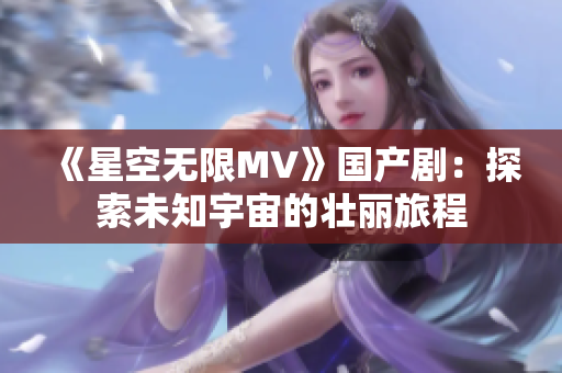 《星空無(wú)限MV》國(guó)產(chǎn)?。禾剿魑粗钪娴膲邀惵贸? title=