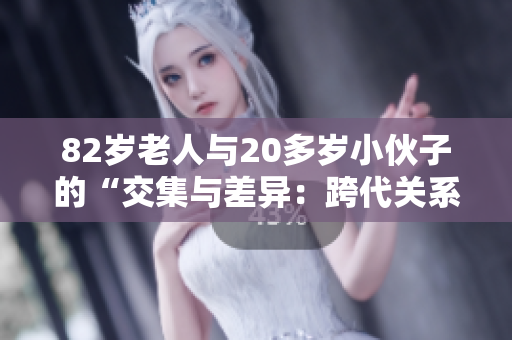 82歲老人與20多歲小伙子的“交集與差異：跨代關(guān)系的探索”