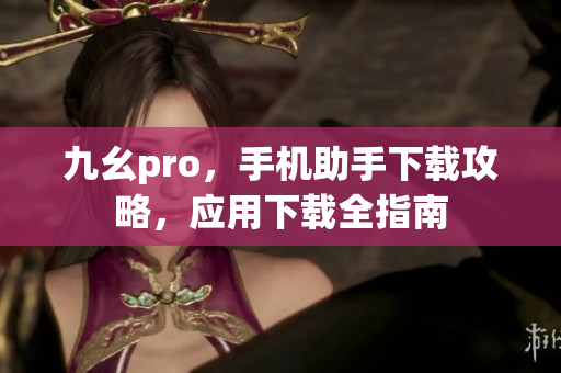 九幺pro，手機助手下載攻略，應(yīng)用下載全指南