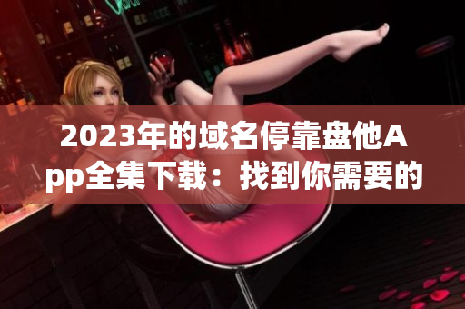 2023年的域名?？勘P他App全集下載：找到你需要的一切
