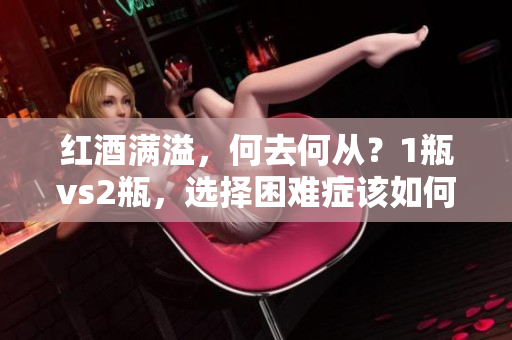 紅酒滿溢，何去何從？1瓶vs2瓶，選擇困難癥該如何拯救？