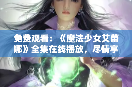 免費(fèi)觀看：《魔法少女艾蕾娜》全集在線播放，盡情享受魔法奇幻世界