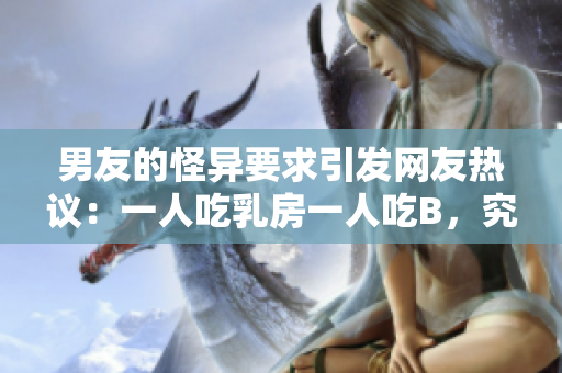 男友的怪異要求引發(fā)網(wǎng)友熱議：一人吃乳房一人吃B，究竟合適嗎？