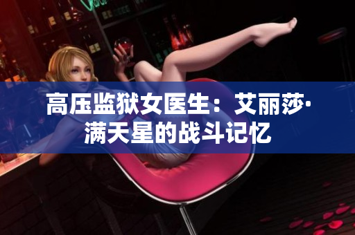 高壓監(jiān)獄女醫(yī)生：艾麗莎·滿天星的戰(zhàn)斗記憶