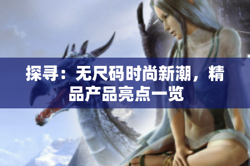 探尋：無尺碼時尚新潮，精品產(chǎn)品亮點一覽