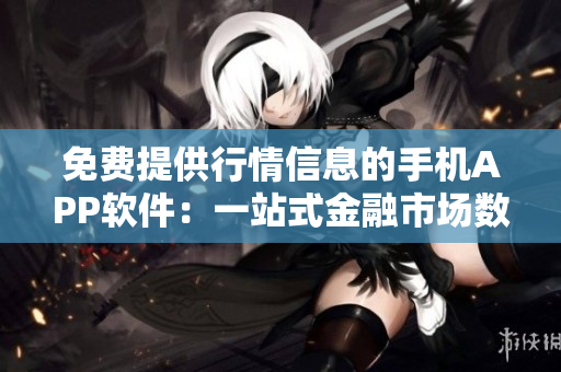免費提供行情信息的手機APP軟件：一站式金融市場數(shù)據(jù)平臺
