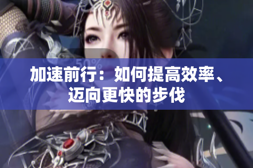 加速前行：如何提高效率、邁向更快的步伐