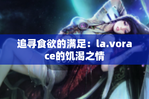 追尋食欲的滿足：la.vorace的饑渴之情