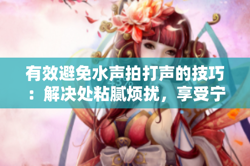 有效避免水聲拍打聲的技巧：解決處粘膩煩擾，享受寧靜水下世界