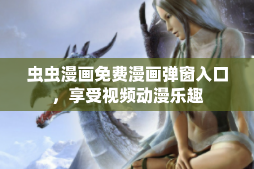 蟲蟲漫畫免費(fèi)漫畫彈窗入口，享受視頻動(dòng)漫樂趣