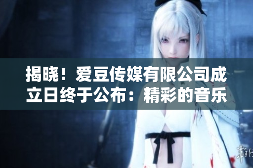 揭曉！愛豆傳媒有限公司成立日終于公布：精彩的音樂之旅即將啟航
