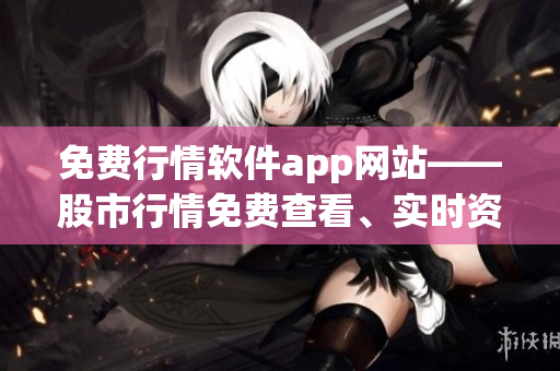 免費行情軟件app網(wǎng)站——股市行情免費查看、實時資訊一網(wǎng)打盡