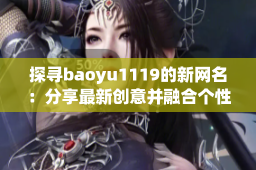 探尋baoyu1119的新網(wǎng)名：分享最新創(chuàng)意并融合個(gè)性特點(diǎn)的網(wǎng)名推薦