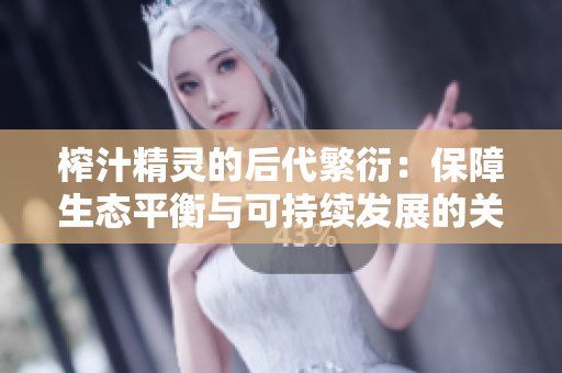 榨汁精靈的后代繁衍：保障生態(tài)平衡與可持續(xù)發(fā)展的關(guān)鍵
