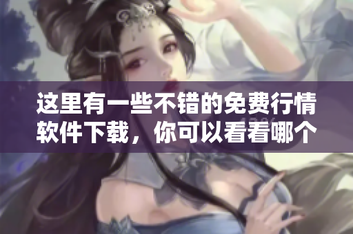 這里有一些不錯(cuò)的免費(fèi)行情軟件下載，你可以看看哪個(gè)適合你。