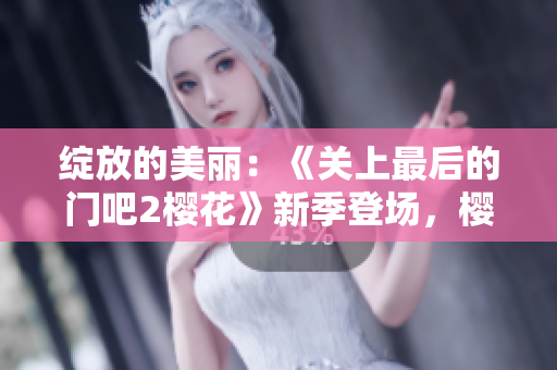 綻放的美麗：《關(guān)上最后的門吧2櫻花》新季登場(chǎng)，櫻花飄落春光里