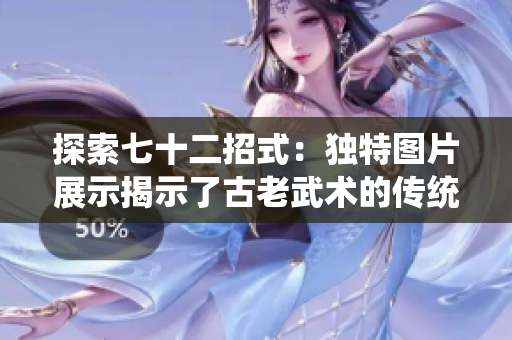 探索七十二招式：獨(dú)特圖片展示揭示了古老武術(shù)的傳統(tǒng)技藝