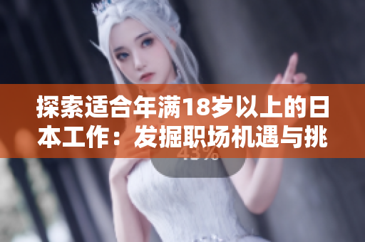 探索適合年滿18歲以上的日本工作：發(fā)掘職場(chǎng)機(jī)遇與挑戰(zhàn)