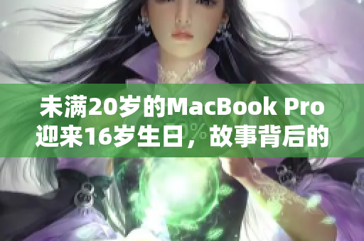 未滿20歲的MacBook Pro迎來16歲生日，故事背后的意義