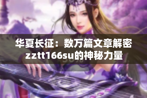 華夏長征：數(shù)萬篇文章解密zztt166su的神秘力量