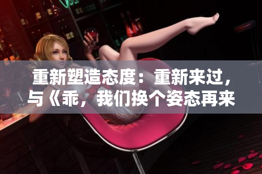 重新塑造態(tài)度：重新來(lái)過(guò)，與《乖，我們換個(gè)姿態(tài)再來(lái)一遍吧》共鳴