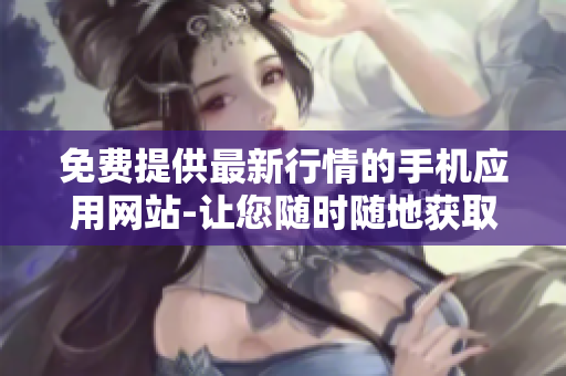 免費(fèi)提供最新行情的手機(jī)應(yīng)用網(wǎng)站-讓您隨時(shí)隨地獲取股市行情