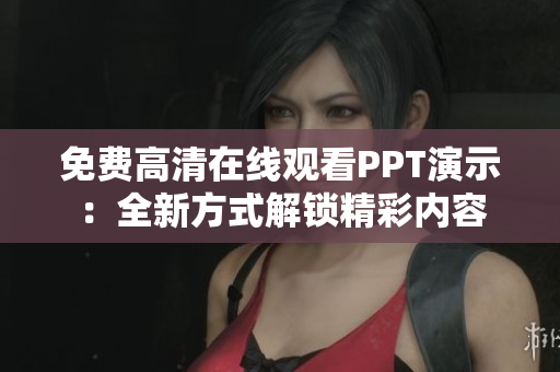 免費(fèi)高清在線(xiàn)觀看PPT演示：全新方式解鎖精彩內(nèi)容