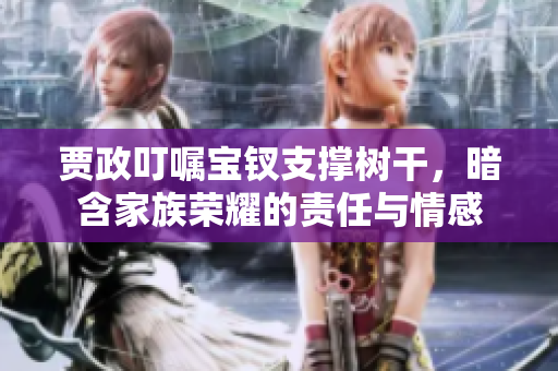 賈政叮囑寶釵支撐樹干，暗含家族榮耀的責任與情感
