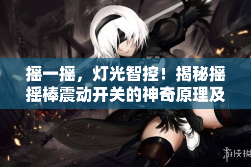 搖一搖，燈光智控！揭秘搖搖棒震動開關的神奇原理及運用技巧