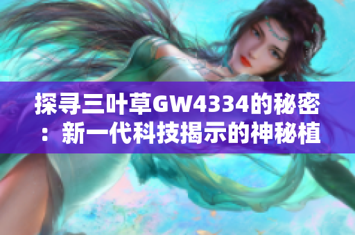 探尋三葉草GW4334的秘密：新一代科技揭示的神秘植物功效
