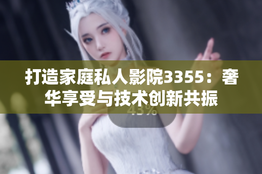 打造家庭私人影院3355：奢華享受與技術(shù)創(chuàng)新共振