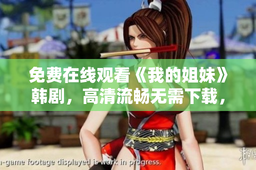 免費在線觀看《我的姐妹》韓劇，高清流暢無需下載，盡情暢享！