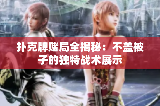 撲克牌賭局全揭秘：不蓋被子的獨(dú)特戰(zhàn)術(shù)展示