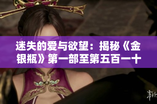 迷失的愛(ài)與欲望：揭秘《金銀瓶》第一部至第五百一十九回的楊敏傳奇