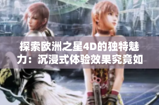 探索歐洲之星4D的獨特魅力：沉浸式體驗效果究竟如何？