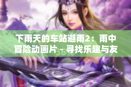 下雨天的車站避雨2：雨中冒險動畫片 - 尋找樂趣與友誼