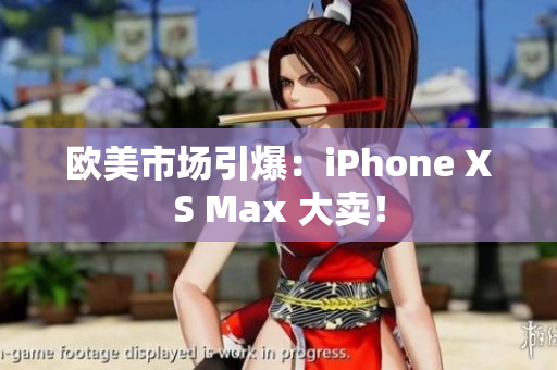 歐美市場引爆：iPhone XS Max 大賣！