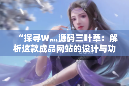 “探尋W灬源碼三葉草：解析這款成品網站的設計與功能，揭秘背后的創(chuàng)意與技術”