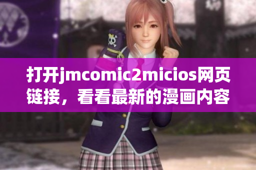 打開jmcomic2micios網頁鏈接，看看最新的漫畫內容吧