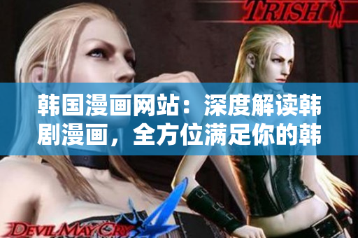 韓國漫畫網(wǎng)站：深度解讀韓劇漫畫，全方位滿足你的韓流追星心愿