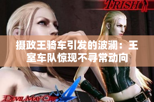攝政王騎車引發(fā)的波瀾：王室車隊驚現不尋常動向