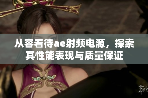 從容看待ae射頻電源，探索其性能表現(xiàn)與質(zhì)量保證